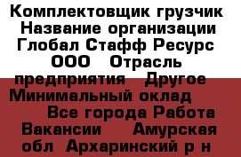 Комплектовщик-грузчик › Название организации ­ Глобал Стафф Ресурс, ООО › Отрасль предприятия ­ Другое › Минимальный оклад ­ 25 000 - Все города Работа » Вакансии   . Амурская обл.,Архаринский р-н